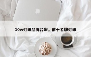 10w灯珠品牌台宏，前十名牌灯珠