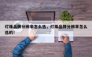 灯珠品牌分辨率怎么选，灯珠品牌分辨率怎么选的！