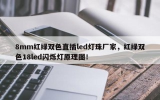 8mm红绿双色直插led灯珠厂家，红绿双色18led闪烁灯原理图！