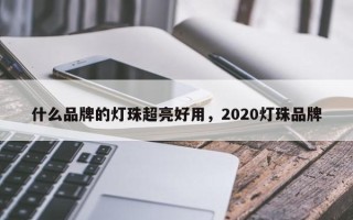 什么品牌的灯珠超亮好用，2020灯珠品牌