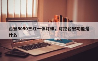 台宏5050三红一体灯珠，灯控台宏功能是什么