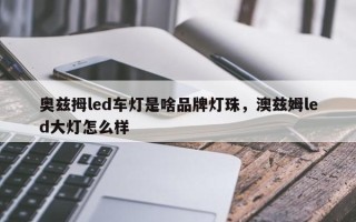 奥兹拇led车灯是啥品牌灯珠，澳兹姆led大灯怎么样