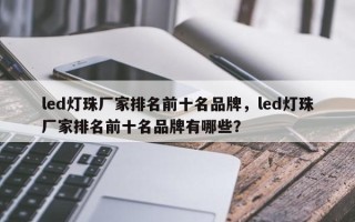 led灯珠厂家排名前十名品牌，led灯珠厂家排名前十名品牌有哪些？