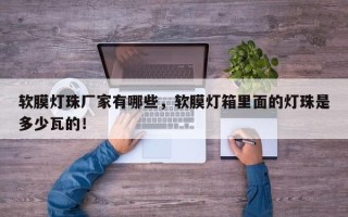 软膜灯珠厂家有哪些，软膜灯箱里面的灯珠是多少瓦的！
