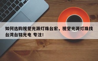 如何选购视觉光源灯珠台宏，视觉光源灯珠找台湾台铭光电 专注！