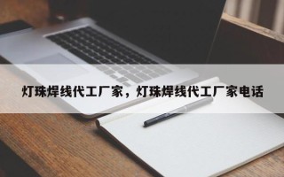 灯珠焊线代工厂家，灯珠焊线代工厂家电话