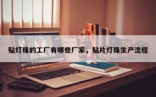 贴灯珠的工厂有哪些厂家，贴片灯珠生产流程