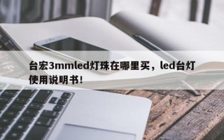 台宏3mmled灯珠在哪里买，led台灯使用说明书！