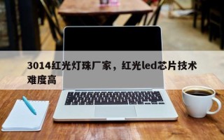 3014红光灯珠厂家，红光led芯片技术难度高