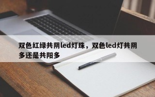 双色红绿共阴led灯珠，双色led灯共阴多还是共阳多
