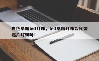 白色草帽led灯珠，led草帽灯珠能代替贴片灯珠吗！