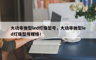 大功率微型led灯珠型号，大功率微型led灯珠型号规格！