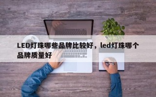 LED灯珠哪些品牌比较好，led灯珠哪个品牌质量好