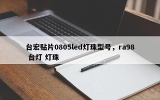 台宏贴片0805led灯珠型号，ra98 台灯 灯珠