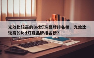 光效比较高的led灯珠品牌排名榜，光效比较高的led灯珠品牌排名榜？