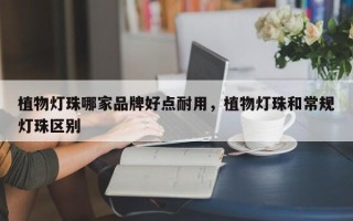 植物灯珠哪家品牌好点耐用，植物灯珠和常规灯珠区别