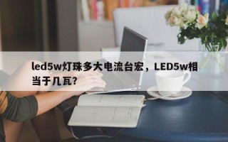 led5w灯珠多大电流台宏，LED5w相当于几瓦？