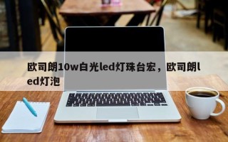 欧司朗10w白光led灯珠台宏，欧司朗led灯泡
