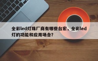 全彩led灯珠厂商有哪些台宏，全彩led灯的功能和应用场合？