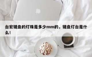 台宏键盘的灯珠是多少mm的，键盘灯台是什么！