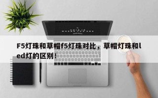 F5灯珠和草帽f5灯珠对比，草帽灯珠和led灯的区别！