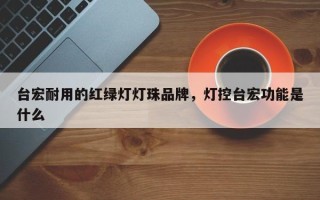 台宏耐用的红绿灯灯珠品牌，灯控台宏功能是什么