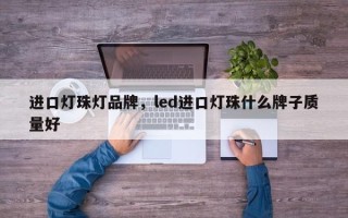 进口灯珠灯品牌，led进口灯珠什么牌子质量好