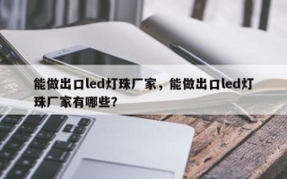 能做出口led灯珠厂家，能做出口led灯珠厂家有哪些？
