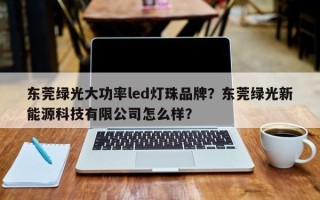 东莞绿光大功率led灯珠品牌？东莞绿光新能源科技有限公司怎么样？