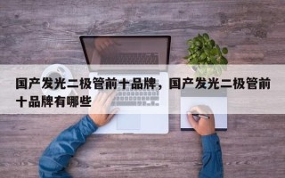 国产发光二极管前十品牌，国产发光二极管前十品牌有哪些