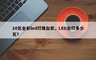 10瓦全彩led灯珠台宏，LED台灯多少瓦？