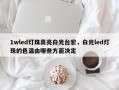 1wled灯珠高亮白光台宏，白光led灯珠的色温由哪些方面决定