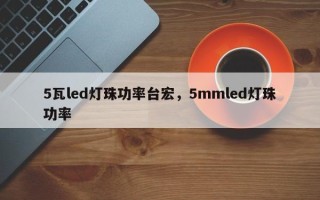 5瓦led灯珠功率台宏，5mmled灯珠功率