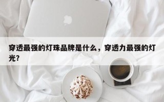 穿透最强的灯珠品牌是什么，穿透力最强的灯光？