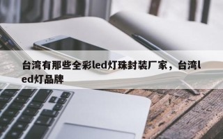 台湾有那些全彩led灯珠封装厂家，台湾led灯品牌