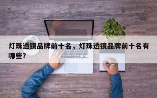 灯珠透镜品牌前十名，灯珠透镜品牌前十名有哪些？