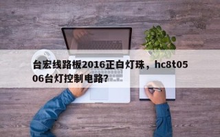 台宏线路板2016正白灯珠，hc8t0506台灯控制电路？