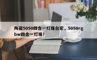 陶瓷5050四合一灯珠台宏，5050rgbw四合一灯珠！