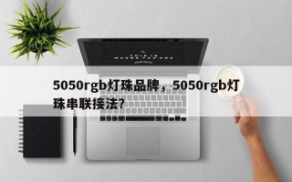 5050rgb灯珠品牌，5050rgb灯珠串联接法？