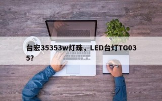 台宏35353w灯珠，LED台灯TG035？