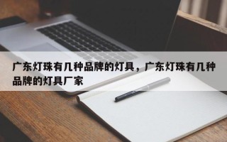 广东灯珠有几种品牌的灯具，广东灯珠有几种品牌的灯具厂家