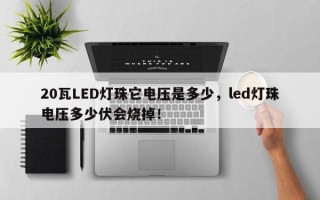 20瓦LED灯珠它电压是多少，led灯珠电压多少伏会烧掉！