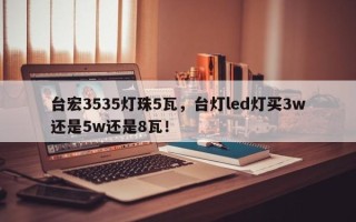台宏3535灯珠5瓦，台灯led灯买3w还是5w还是8瓦！