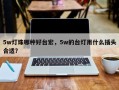 5w灯珠哪种好台宏，5w的台灯用什么插头合适？