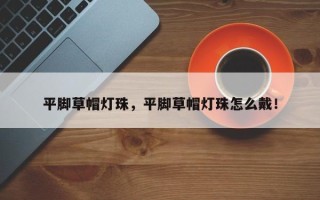 平脚草帽灯珠，平脚草帽灯珠怎么戴！