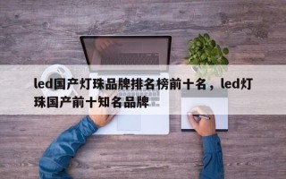 led国产灯珠品牌排名榜前十名，led灯珠国产前十知名品牌