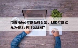f3直插led灯珠品牌台宏，LED灯珠红光3v跟2v有什么区别？