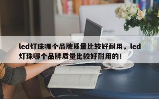 led灯珠哪个品牌质量比较好耐用，led灯珠哪个品牌质量比较好耐用的！