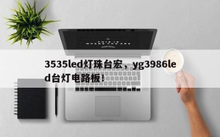 3535led灯珠台宏，yg3986led台灯电路板！