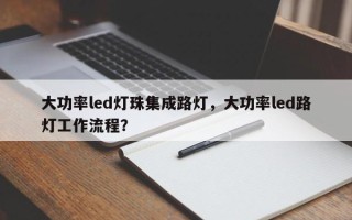 大功率led灯珠集成路灯，大功率led路灯工作流程？